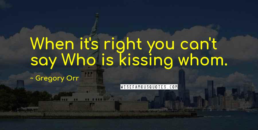 Gregory Orr quotes: When it's right you can't say Who is kissing whom.