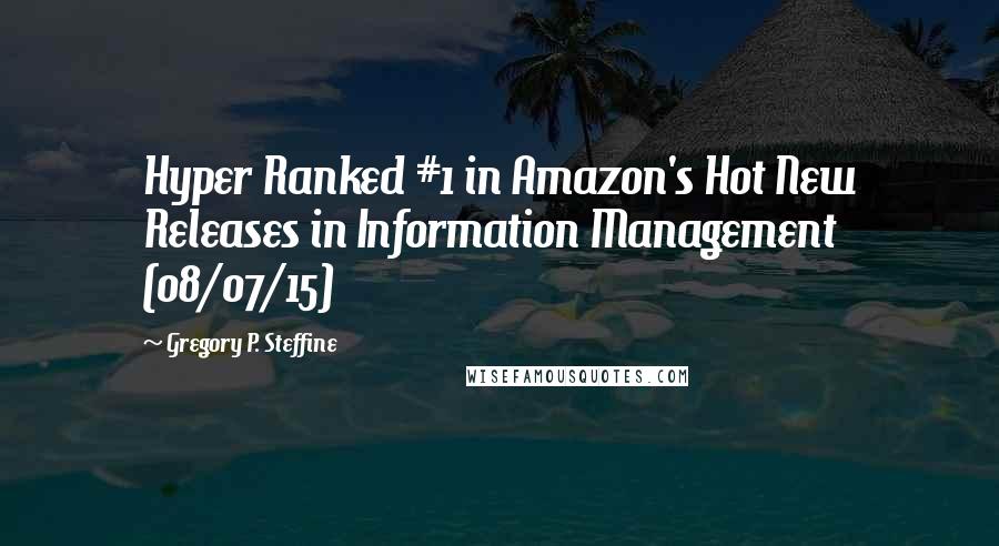 Gregory P. Steffine quotes: Hyper Ranked #1 in Amazon's Hot New Releases in Information Management (08/07/15)