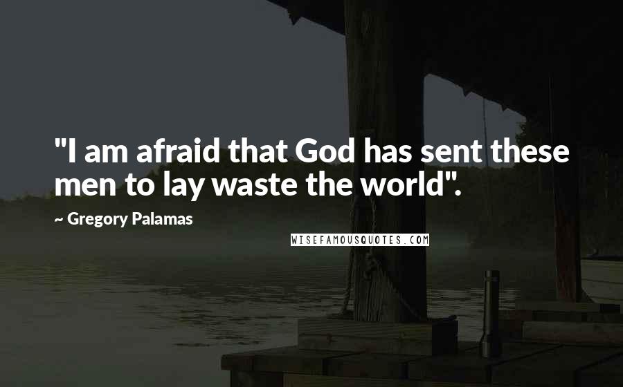 Gregory Palamas quotes: "I am afraid that God has sent these men to lay waste the world".