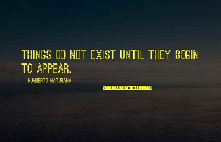 Gregory Peck Quote Quotes By Humberto Maturana: Things do not exist until they begin to