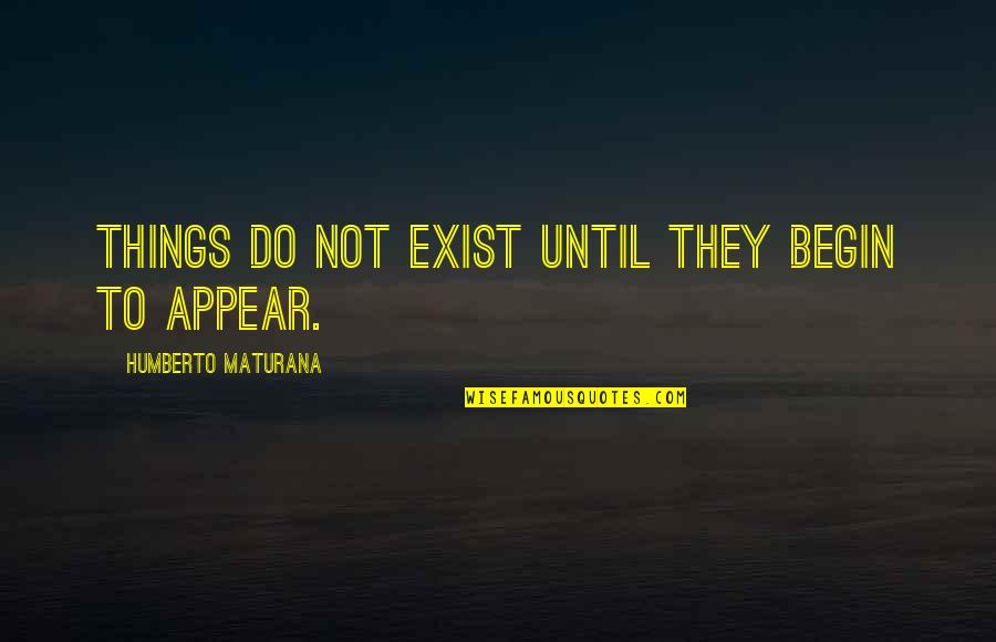 Gregory Peck Quote Quotes By Humberto Maturana: Things do not exist until they begin to Gregory Peck Quote Quotes By Humberto Maturana: Things do not exist until they begin to