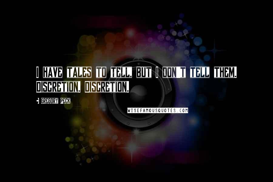 Gregory Peck quotes: I have tales to tell, but I don't tell them. Discretion. Discretion.