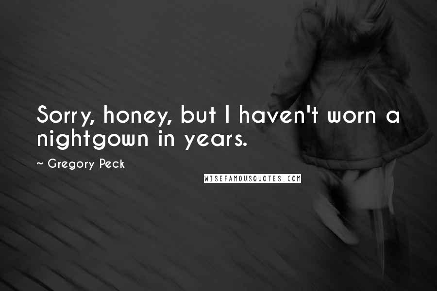 Gregory Peck quotes: Sorry, honey, but I haven't worn a nightgown in years.