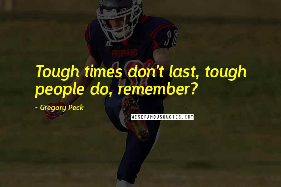 Gregory Peck quotes: Tough times don't last, tough people do, remember?