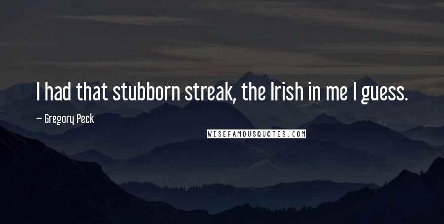 Gregory Peck quotes: I had that stubborn streak, the Irish in me I guess.