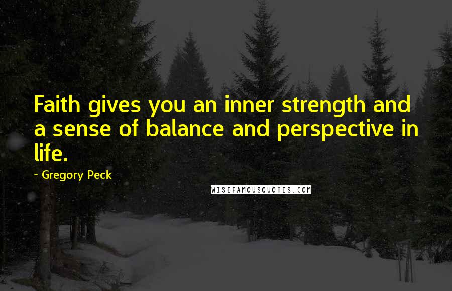 Gregory Peck quotes: Faith gives you an inner strength and a sense of balance and perspective in life.
