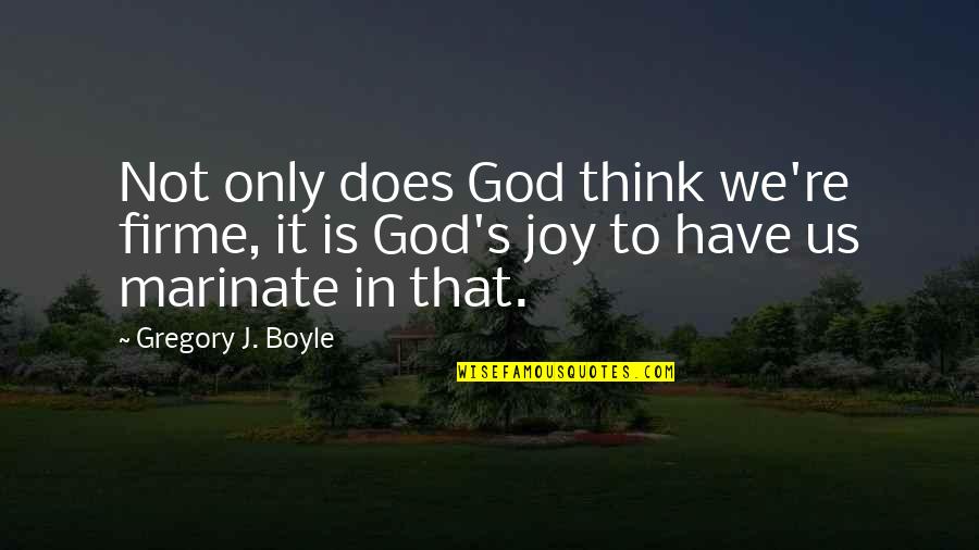 Gregory Quotes By Gregory J. Boyle: Not only does God think we're firme, it