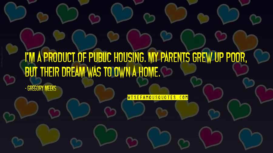 Gregory Quotes By Gregory Meeks: I'm a product of public housing. My parents