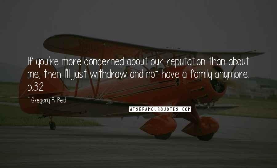 Gregory R. Reid quotes: If you're more concerned about our reputation than about me, then I'll just withdraw and not have a family anymore. p.32