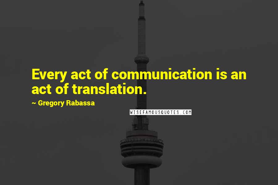 Gregory Rabassa quotes: Every act of communication is an act of translation.