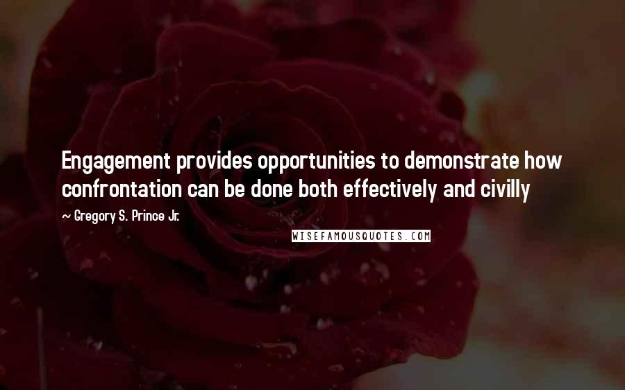 Gregory S. Prince Jr. quotes: Engagement provides opportunities to demonstrate how confrontation can be done both effectively and civilly