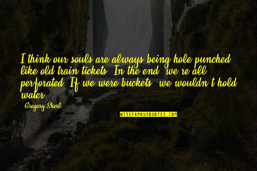 Gregory Sherl Quotes By Gregory Sherl: I think our souls are always being hole-punched,