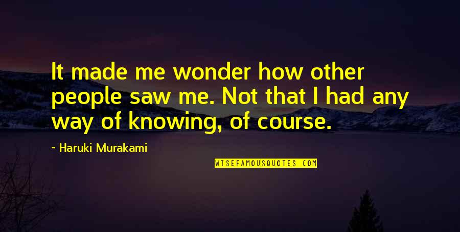 Gregory Sherl Quotes By Haruki Murakami: It made me wonder how other people saw Gregory Sherl Quotes By Haruki Murakami: It made me wonder how other people saw