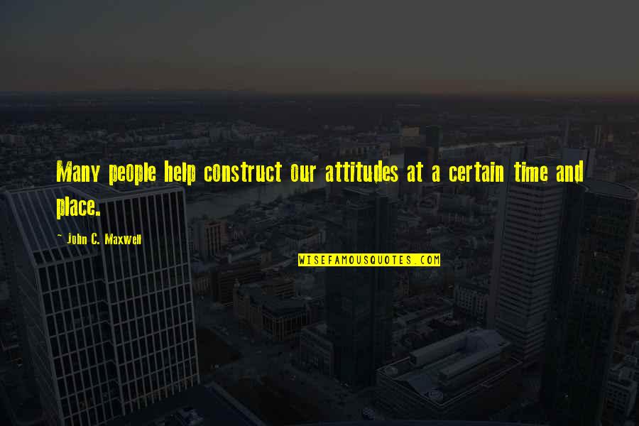 Gregory Ulmer Quotes By John C. Maxwell: Many people help construct our attitudes at a Gregory Ulmer Quotes By John C. Maxwell: Many people help construct our attitudes at a