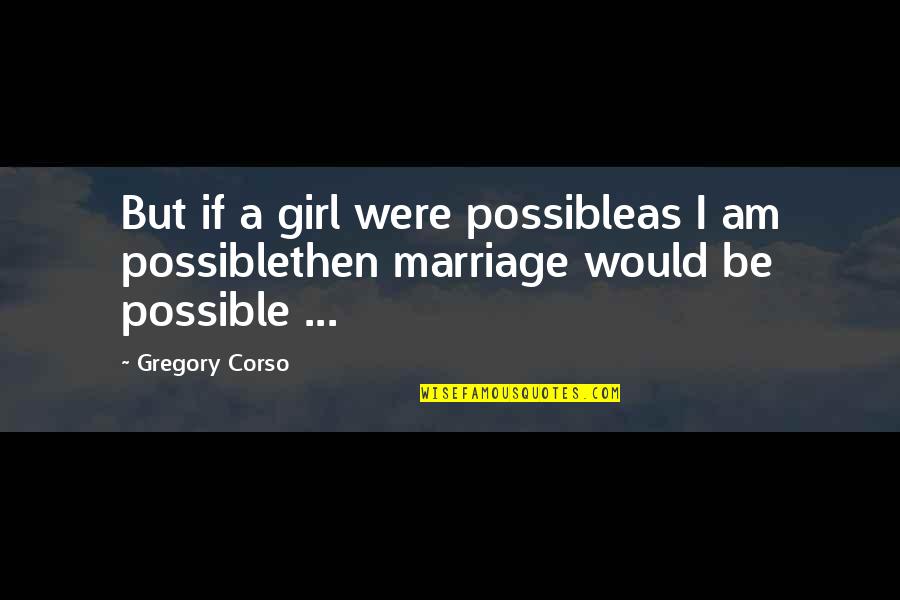 Gregory's Girl Quotes By Gregory Corso: But if a girl were possibleas I am