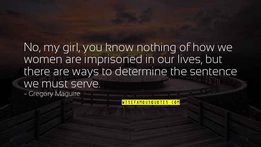 Gregory's Girl Quotes By Gregory Maguire: No, my girl, you know nothing of how