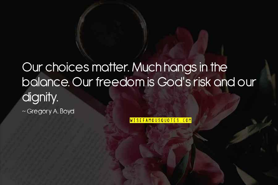 Gregory's Quotes By Gregory A. Boyd: Our choices matter. Much hangs in the balance. Gregory's Quotes By Gregory A. Boyd: Our choices matter. Much hangs in the balance.