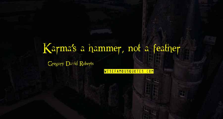 Gregory's Quotes By Gregory David Roberts: Karma's a hammer, not a feather Gregory's Quotes By Gregory David Roberts: Karma's a hammer, not a feather