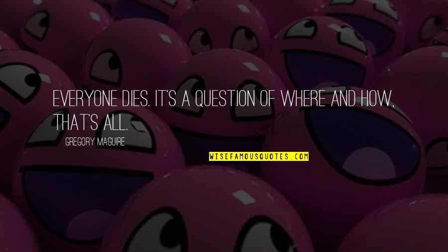 Gregory's Quotes By Gregory Maguire: Everyone dies. It's a question of where and Gregory's Quotes By Gregory Maguire: Everyone dies. It's a question of where and