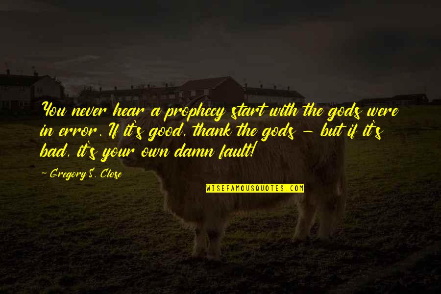 Gregory's Quotes By Gregory S. Close: You never hear a prophecy start with the Gregory's Quotes By Gregory S. Close: You never hear a prophecy start with the