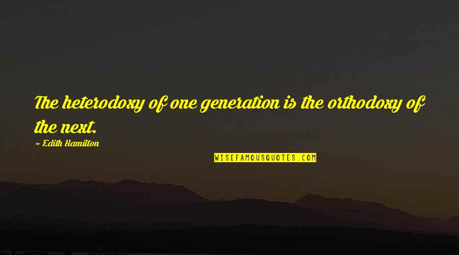 Gregos Antigos Quotes By Edith Hamilton: The heterodoxy of one generation is the orthodoxy Gregos Antigos Quotes By Edith Hamilton: The heterodoxy of one generation is the orthodoxy
