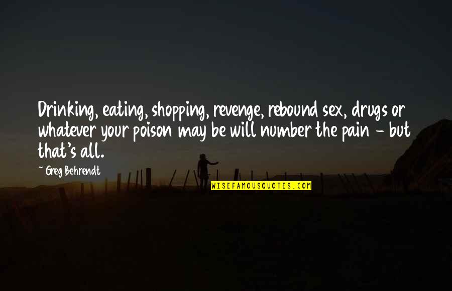 Greg's Quotes By Greg Behrendt: Drinking, eating, shopping, revenge, rebound sex, drugs or