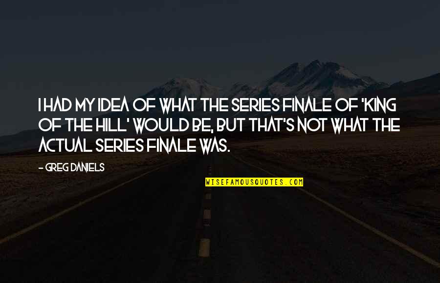Greg's Quotes By Greg Daniels: I had my idea of what the series Greg's Quotes By Greg Daniels: I had my idea of what the series