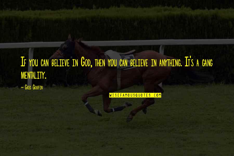 Greg's Quotes By Greg Graffin: If you can believe in God, then you
