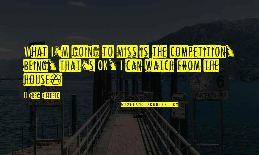 Greg's Quotes By Greg Gutfeld: What I'm going to miss is the competition, Greg's Quotes By Greg Gutfeld: What I'm going to miss is the competition,