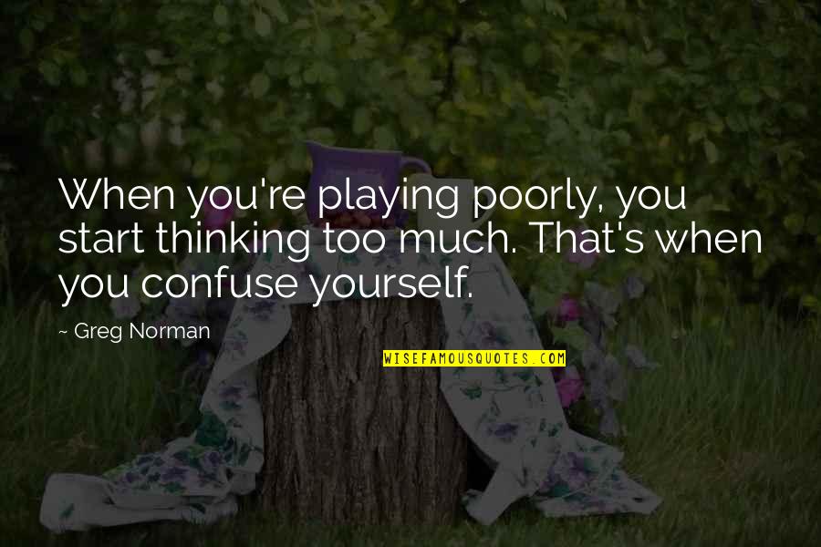 Greg's Quotes By Greg Norman: When you're playing poorly, you start thinking too Greg's Quotes By Greg Norman: When you're playing poorly, you start thinking too