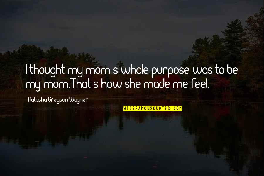 Gregson Quotes By Natasha Gregson Wagner: I thought my mom's whole purpose was to Gregson Quotes By Natasha Gregson Wagner: I thought my mom's whole purpose was to