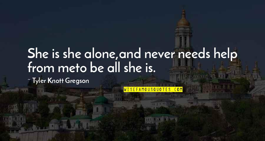 Gregson Quotes By Tyler Knott Gregson: She is she alone,and never needs help from Gregson Quotes By Tyler Knott Gregson: She is she alone,and never needs help from