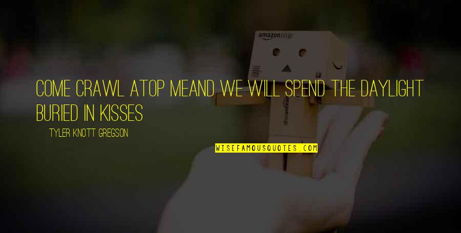 Gregson Quotes By Tyler Knott Gregson: come crawl atop meand we will spend the Gregson Quotes By Tyler Knott Gregson: come crawl atop meand we will spend the