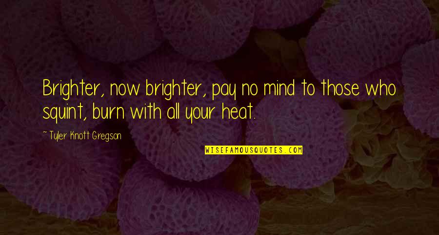 Gregson Quotes By Tyler Knott Gregson: Brighter, now brighter, pay no mind to those Gregson Quotes By Tyler Knott Gregson: Brighter, now brighter, pay no mind to those