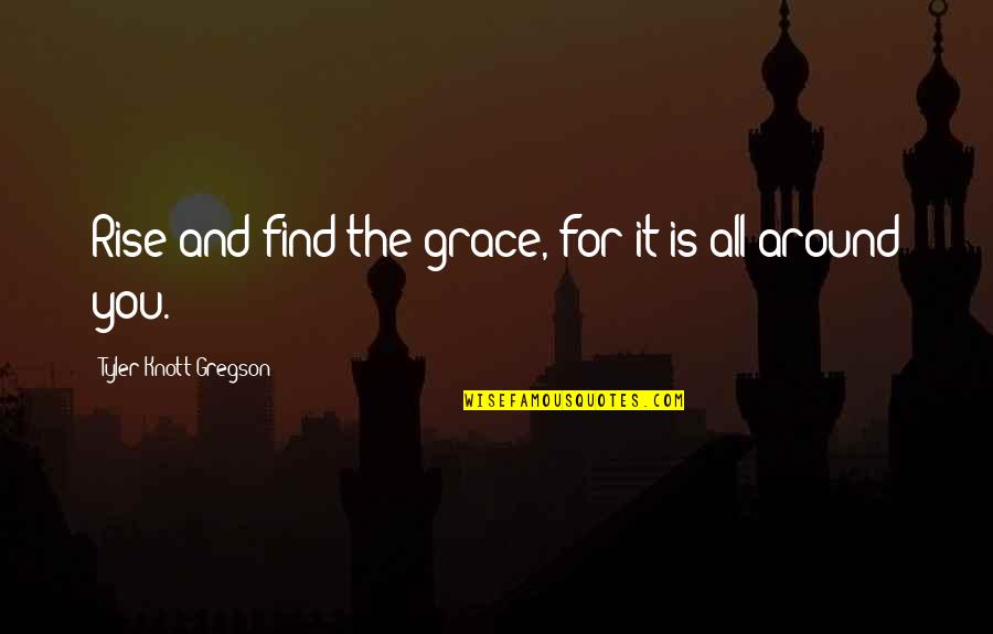 Gregson Quotes By Tyler Knott Gregson: Rise and find the grace, for it is Gregson Quotes By Tyler Knott Gregson: Rise and find the grace, for it is