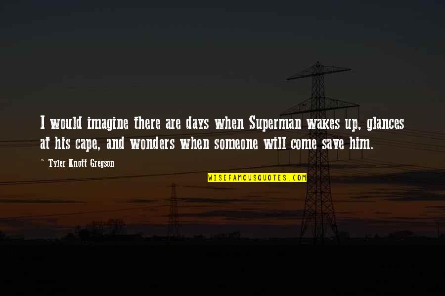 Gregson Quotes By Tyler Knott Gregson: I would imagine there are days when Superman Gregson Quotes By Tyler Knott Gregson: I would imagine there are days when Superman