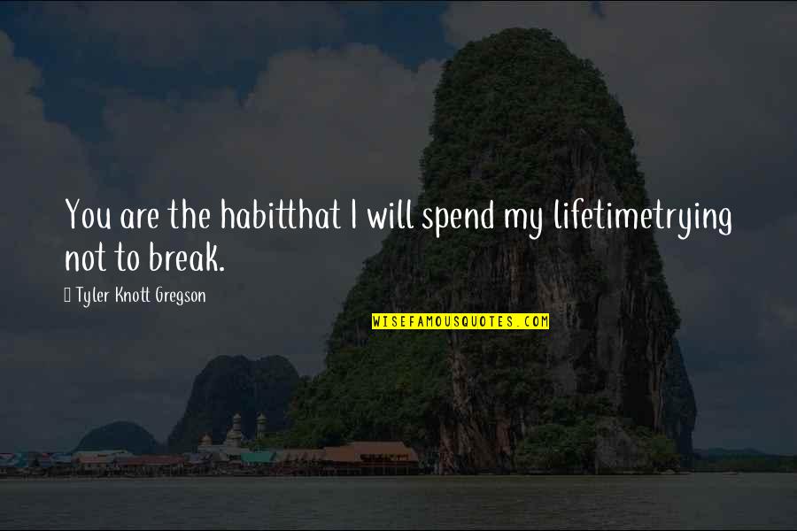 Gregson Quotes By Tyler Knott Gregson: You are the habitthat I will spend my Gregson Quotes By Tyler Knott Gregson: You are the habitthat I will spend my