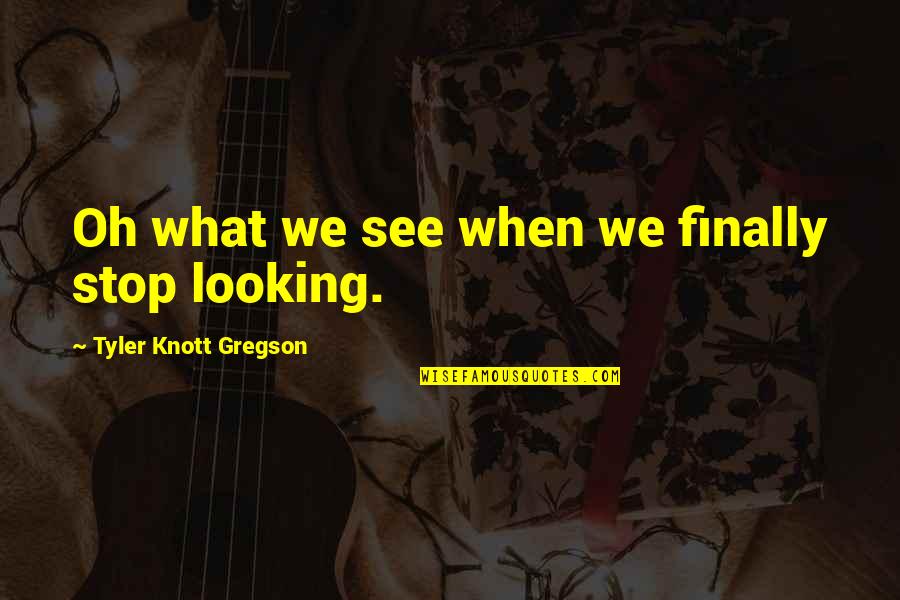 Gregson Quotes By Tyler Knott Gregson: Oh what we see when we finally stop Gregson Quotes By Tyler Knott Gregson: Oh what we see when we finally stop