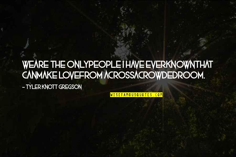 Gregson Quotes By Tyler Knott Gregson: Weare the onlypeople I have everknownthat canmake lovefrom Gregson Quotes By Tyler Knott Gregson: Weare the onlypeople I have everknownthat canmake lovefrom