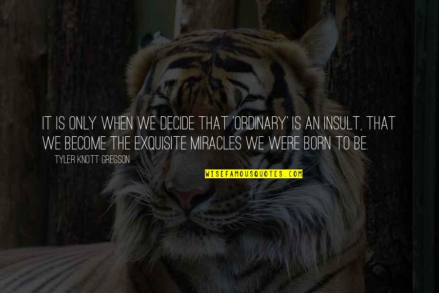 Gregson Quotes By Tyler Knott Gregson: It is only when we decide that 'ordinary' Gregson Quotes By Tyler Knott Gregson: It is only when we decide that 'ordinary'