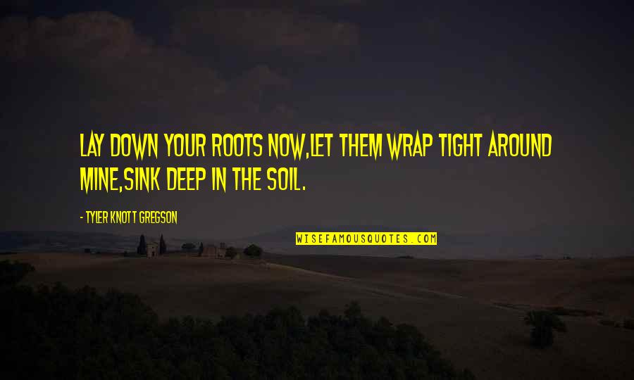 Gregson Quotes By Tyler Knott Gregson: Lay down your roots now,let them wrap tight Gregson Quotes By Tyler Knott Gregson: Lay down your roots now,let them wrap tight
