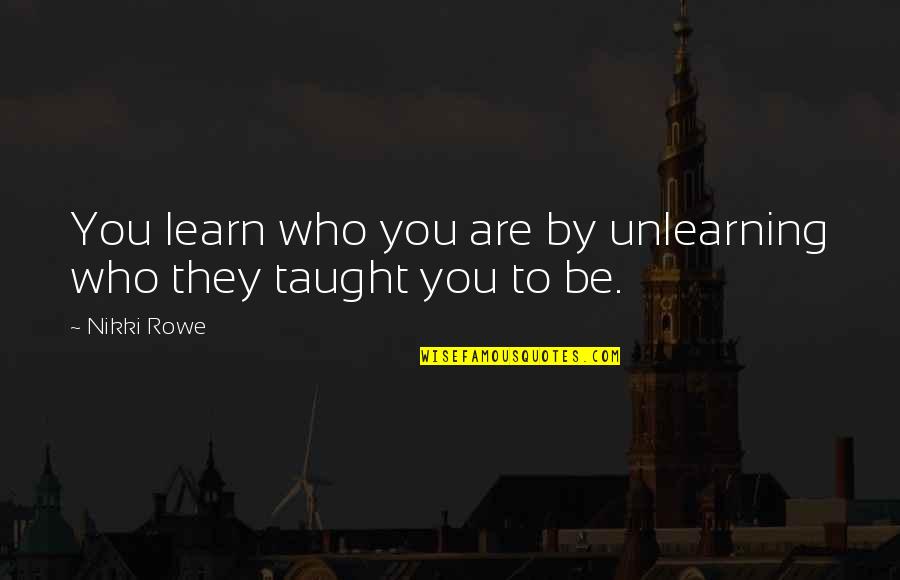 Greicy Dale Quotes By Nikki Rowe: You learn who you are by unlearning who