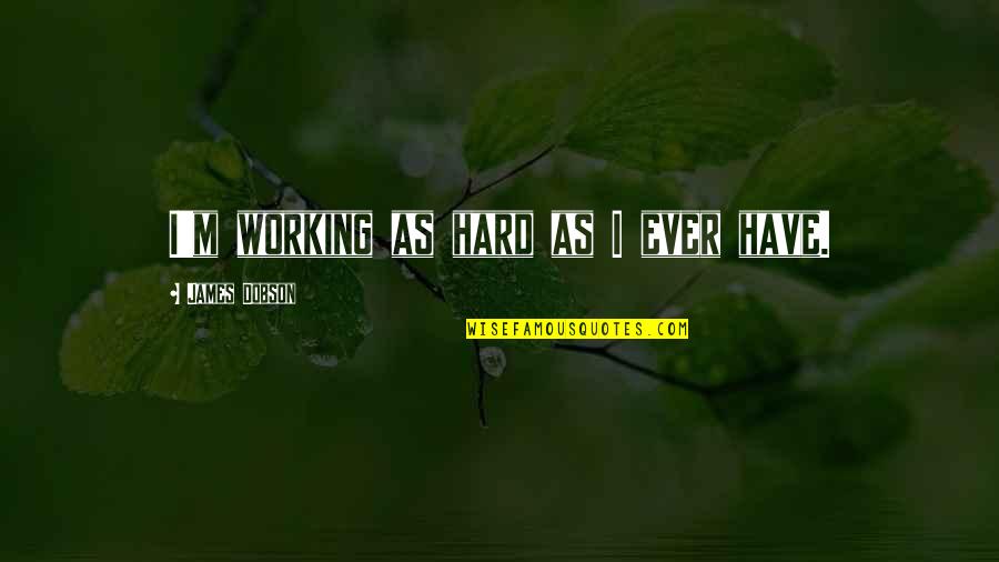 Greider Eye Quotes By James Dobson: I'm working as hard as I ever have. Greider Eye Quotes By James Dobson: I'm working as hard as I ever have.