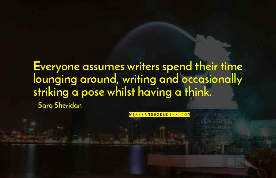 Greier Quotes By Sara Sheridan: Everyone assumes writers spend their time lounging around,