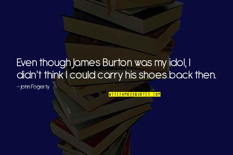 Greiere Quotes By John Fogerty: Even though James Burton was my idol, I Greiere Quotes By John Fogerty: Even though James Burton was my idol, I