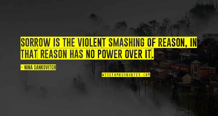 Greif Quotes By Nina Sankovitch: Sorrow is the violent smashing of reason, in