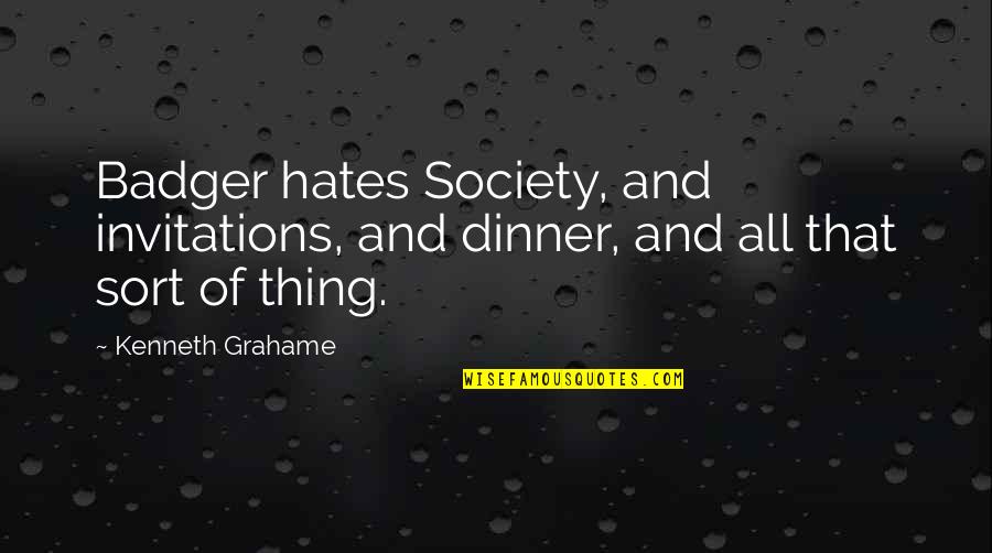 Greifenburg Quotes By Kenneth Grahame: Badger hates Society, and invitations, and dinner, and
