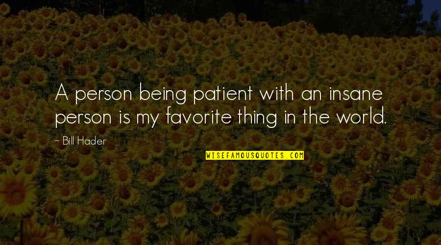 Greifinger Richard Quotes By Bill Hader: A person being patient with an insane person