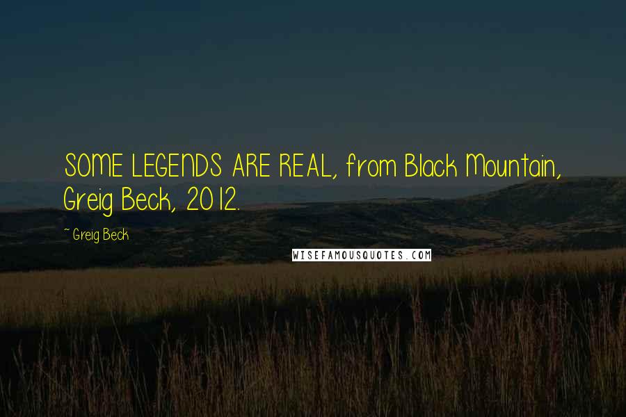 Greig Beck quotes: SOME LEGENDS ARE REAL, from Black Mountain, Greig Beck, 2012.