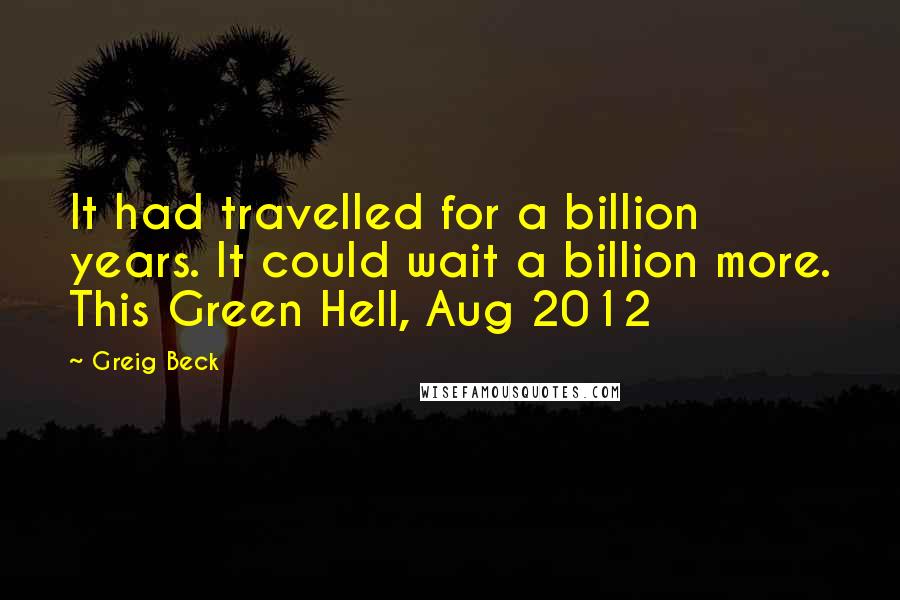 Greig Beck quotes: It had travelled for a billion years. It could wait a billion more. This Green Hell, Aug 2012